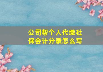 公司帮个人代缴社保会计分录怎么写