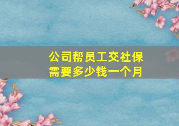 公司帮员工交社保需要多少钱一个月