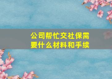 公司帮忙交社保需要什么材料和手续