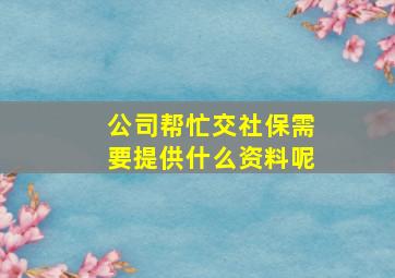 公司帮忙交社保需要提供什么资料呢