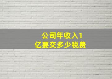 公司年收入1亿要交多少税费