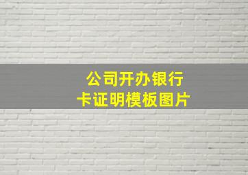 公司开办银行卡证明模板图片