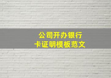 公司开办银行卡证明模板范文