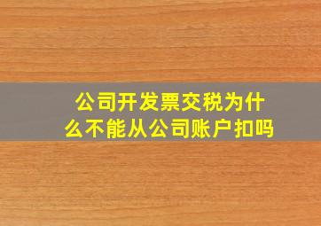 公司开发票交税为什么不能从公司账户扣吗