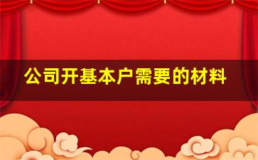 公司开基本户需要的材料