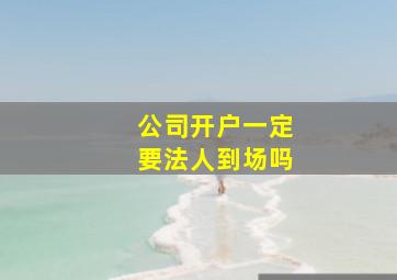 公司开户一定要法人到场吗