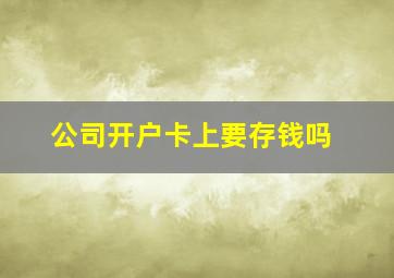 公司开户卡上要存钱吗