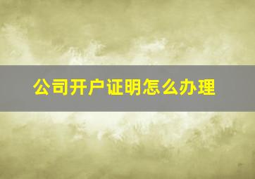 公司开户证明怎么办理