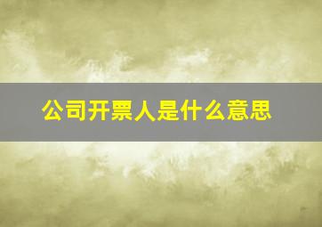 公司开票人是什么意思