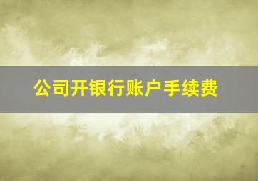 公司开银行账户手续费