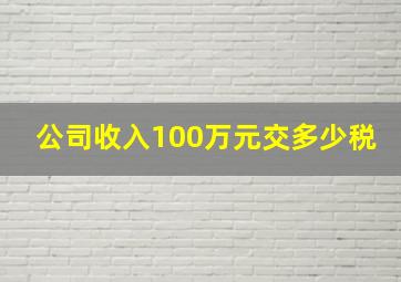 公司收入100万元交多少税