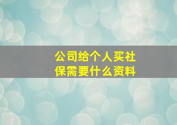 公司给个人买社保需要什么资料