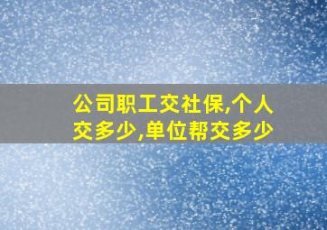 公司职工交社保,个人交多少,单位帮交多少