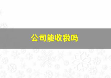 公司能收税吗