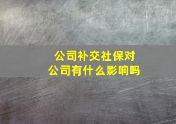 公司补交社保对公司有什么影响吗