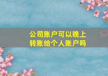 公司账户可以晚上转账给个人账户吗