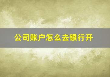 公司账户怎么去银行开