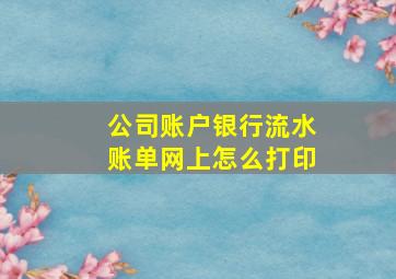 公司账户银行流水账单网上怎么打印