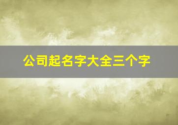 公司起名字大全三个字