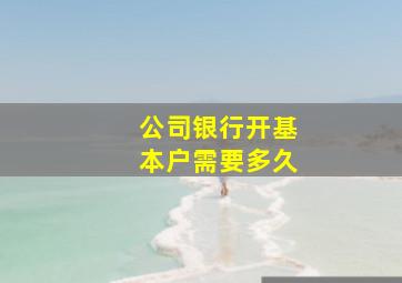 公司银行开基本户需要多久