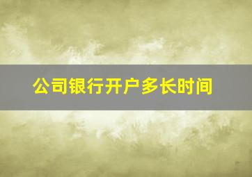 公司银行开户多长时间