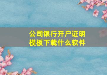 公司银行开户证明模板下载什么软件