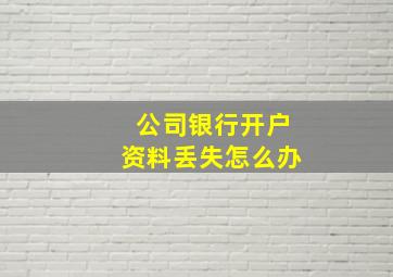 公司银行开户资料丢失怎么办