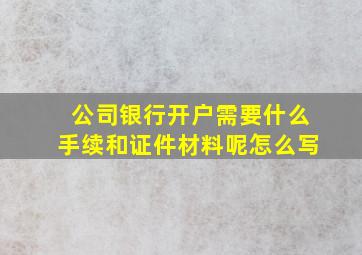 公司银行开户需要什么手续和证件材料呢怎么写