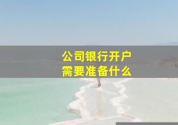 公司银行开户需要准备什么