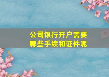 公司银行开户需要哪些手续和证件呢