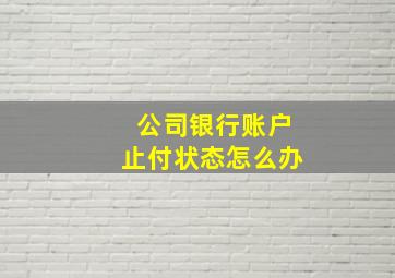 公司银行账户止付状态怎么办