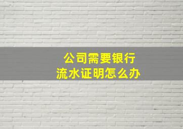 公司需要银行流水证明怎么办