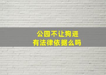 公园不让狗进有法律依据么吗