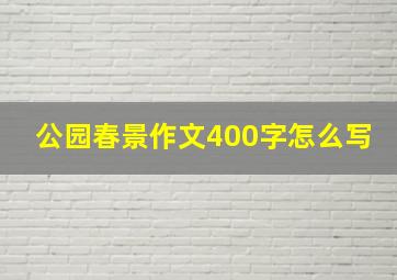 公园春景作文400字怎么写