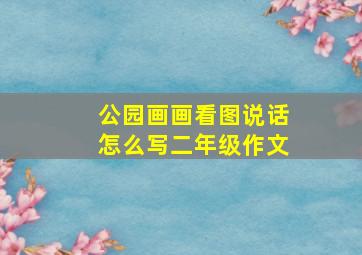 公园画画看图说话怎么写二年级作文