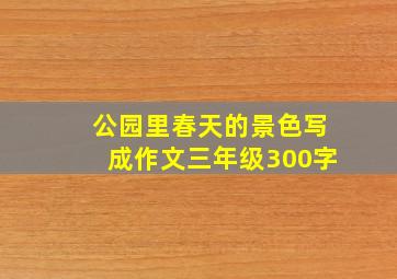 公园里春天的景色写成作文三年级300字