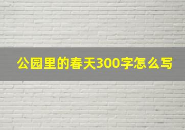 公园里的春天300字怎么写