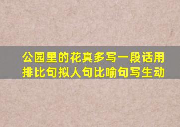 公园里的花真多写一段话用排比句拟人句比喻句写生动