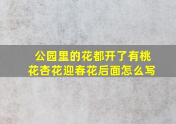 公园里的花都开了有桃花杏花迎春花后面怎么写