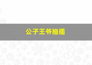 公子王爷抽插