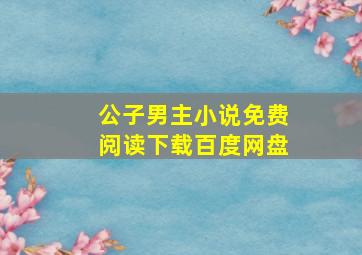 公子男主小说免费阅读下载百度网盘