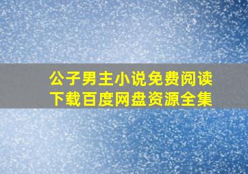 公子男主小说免费阅读下载百度网盘资源全集