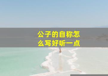 公子的自称怎么写好听一点