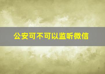 公安可不可以监听微信