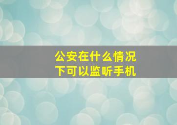 公安在什么情况下可以监听手机