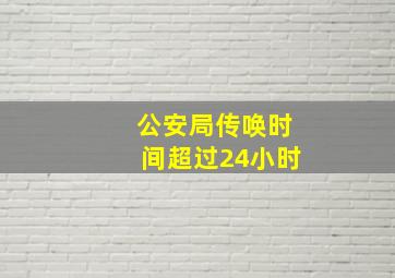 公安局传唤时间超过24小时