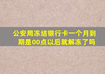 公安局冻结银行卡一个月到期是00点以后就解冻了吗