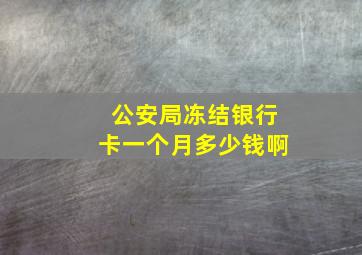 公安局冻结银行卡一个月多少钱啊