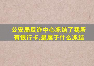 公安局反诈中心冻结了我所有银行卡,是属于什么冻结