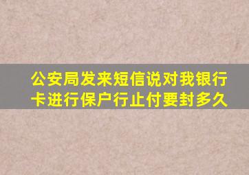 公安局发来短信说对我银行卡进行保户行止付要封多久